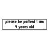 Please Be Patient I Am 9 Years Old Bumper Stickers