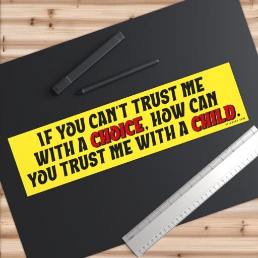 If You Can't Trust Me With A Choice How Can You Trust Me With A Child Bumper Sticker - Image 6