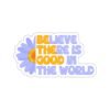 Believe There Is Good In The World Sticker