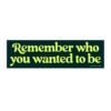 Remember who you wanted to be Bumper Sticker
