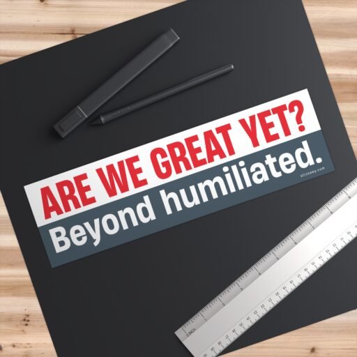 Are We Great Yet? Beyond humiliated Bumper Sticker - Image 3