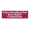 Stop Pretending That Your Racism Is Patriotism Bumper Sticker
