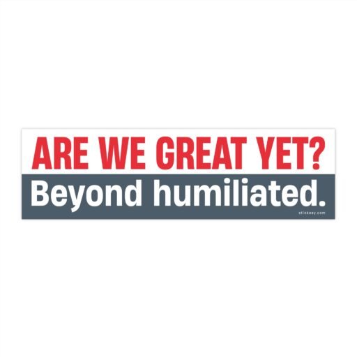 Are We Great Yet Beyond humiliated Bumper Sticker