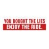 You Bought The Lies Enjoy The Ride Bumper Sticker 