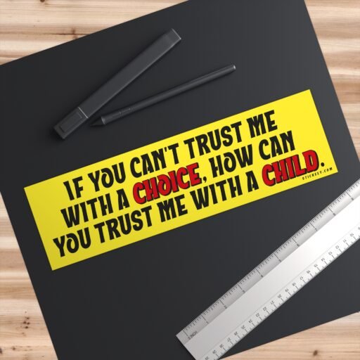 If You Can't Trust Me With A Choice How Can You Trust Me With A Child Bumper Sticker - Image 3