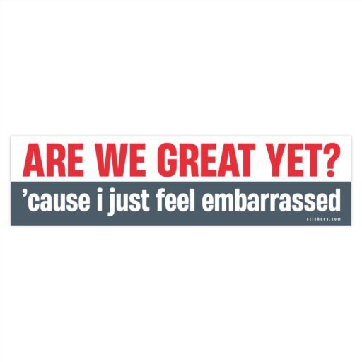 Are We Great Yet? Cause I Just Feel Embarrassed Bumper Sticker - Image 4