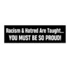 Racism And Hatred Are Taught You Must Be So Proud Bumper sticker