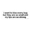 I Want To Kiss Every Bug Bumper Sticker