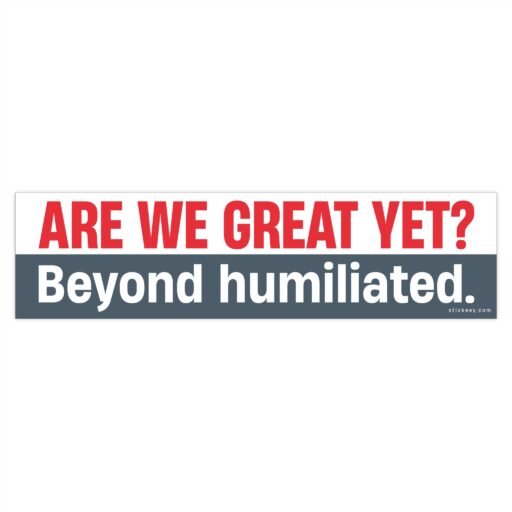 Are We Great Yet? Beyond humiliated Bumper Sticker - Image 4