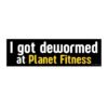 I got dewormed at Planet Fitness Bumper Sticker