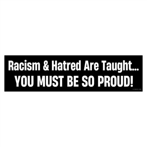 Racism And Hatred Are Taught You Must Be So Proud Bumper sticker