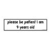 Please Be Patient I Am 9 Years Old Bumper Sticker