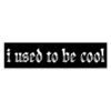 I Used To Be Cool Bumper Sticker