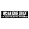 I Was An Honor Student I'm Not Sure What Happend Bumper Sticker