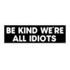 Be Kind Were All Idiots Bumper Sticker