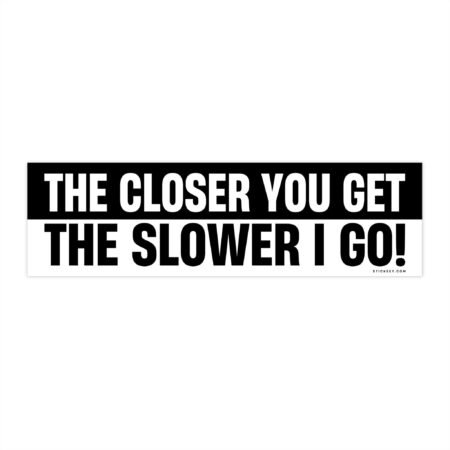 The Closer You Get The Slower I Go Bumper Sticker