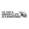 I'm Just A Shrimp And Life Is A Nightmare Bumper Sticker