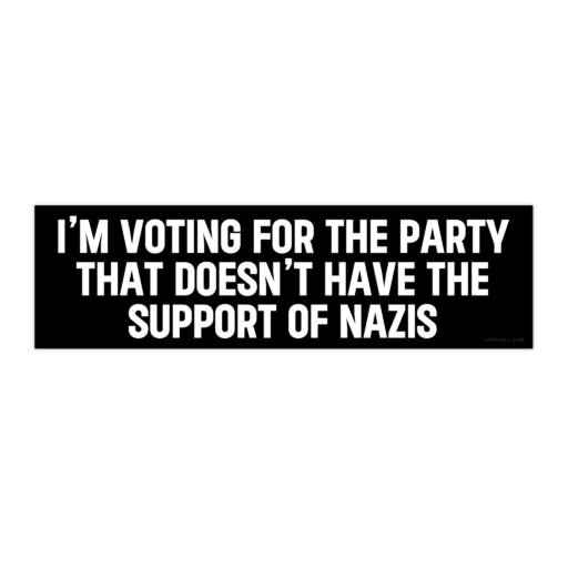 I'm Voting For The Party That Doesn't Have The Support Of Nazis Bumper Sticker