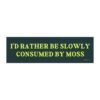I’d Rather Be Slowly Consumed By Moss Magnet Sticker