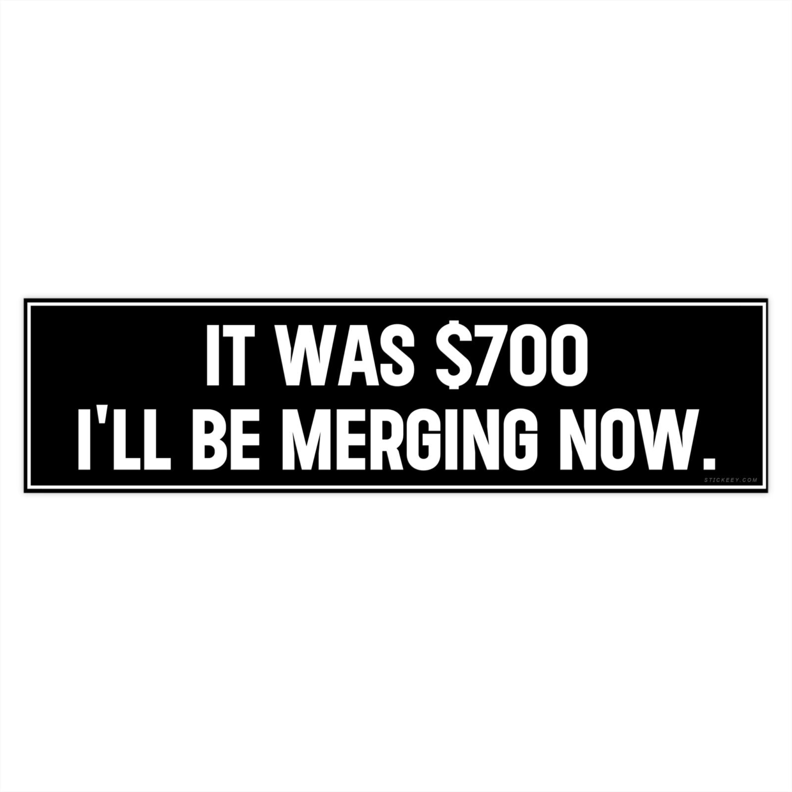It cost $700 I'll Be Merging Now Bumper Sticker