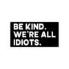 Be Kind We're All Idiots Bumper Sticker