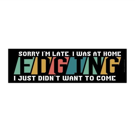 Sorry I’m Late I Was At Home Edging I Just Didn’t Want to Come Bumper Sticker