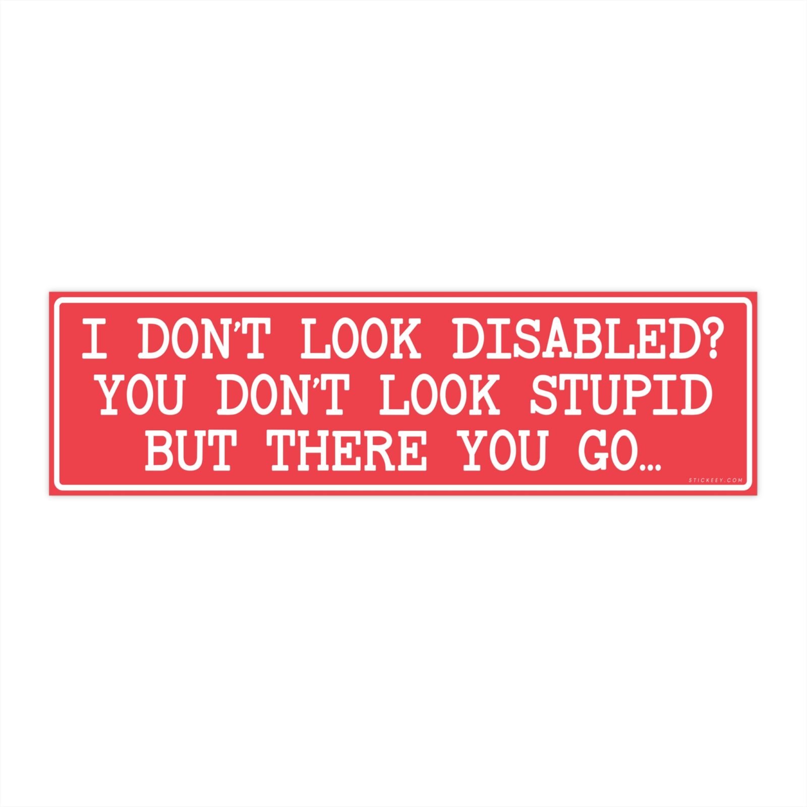 I Don't Look Disabled You Don't Look Stupid But There You Go Bumper Sticker