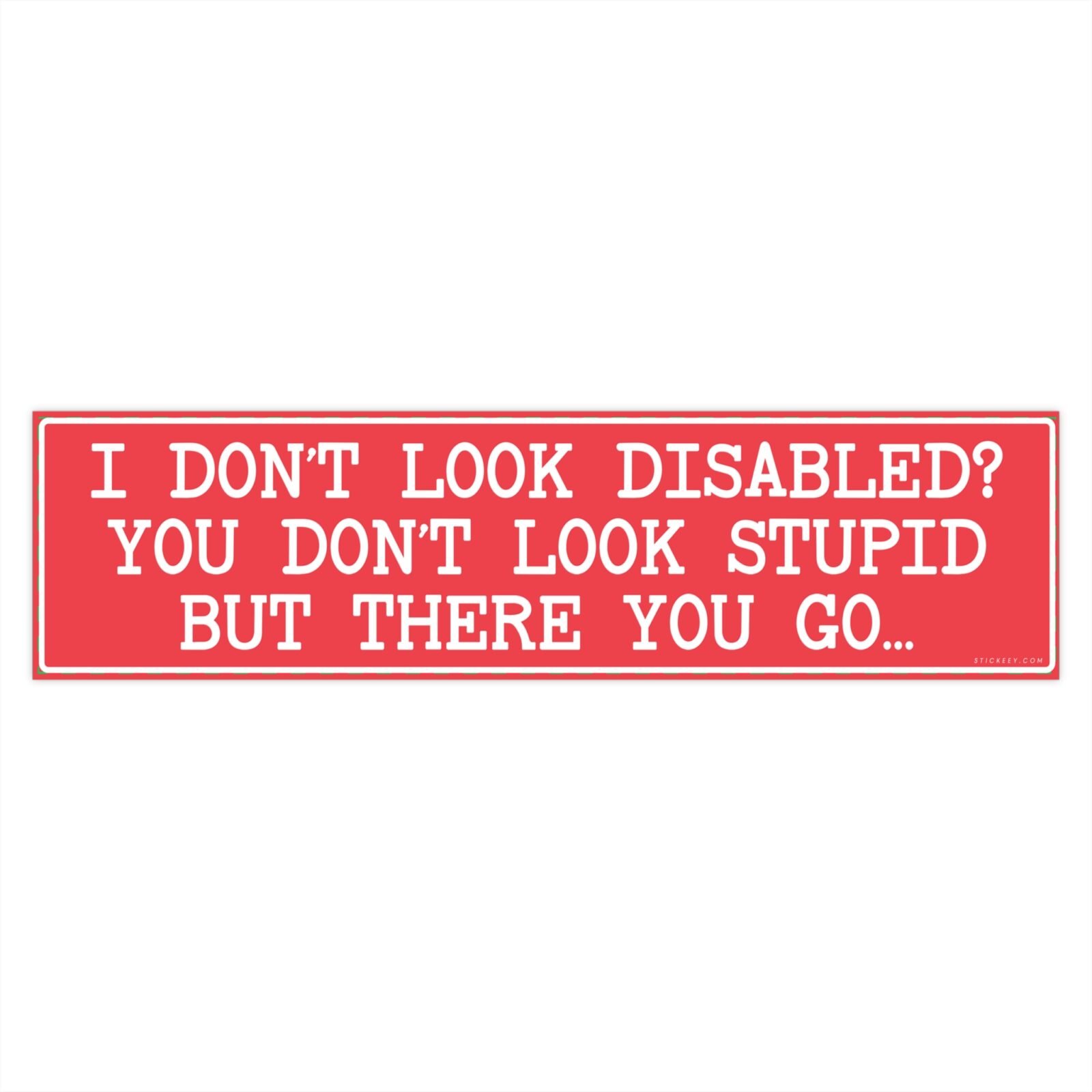 I Don't Look Disabled You Don't Look Stupid But There You Go Bumper Sticker