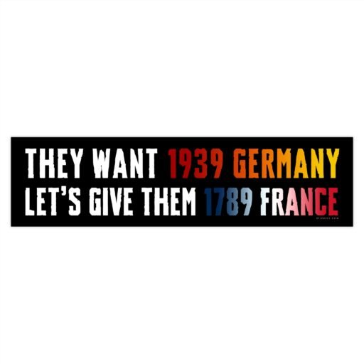 They Want 1939 Germany Let's Give Them 1789 France bumper sticker