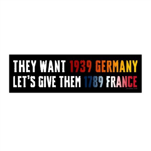 They Want 1939 Germany Let's Give Them 1789 France