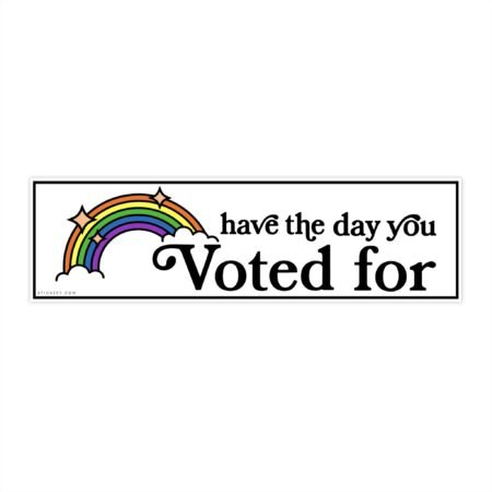 Have The Day You Voted For Bumper Sticker