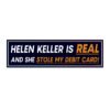 Helen Keller Is Real And She Stole My Debit Card Bumper Sticker