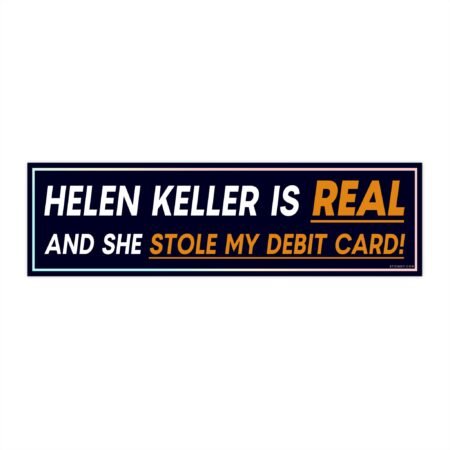 Helen Keller Is Real And She Stole My Debit Card Bumper Sticker