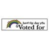 Have The Day You Voted For Bumper Sticker