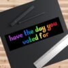 Have The Day You Voted For Bumper sticker