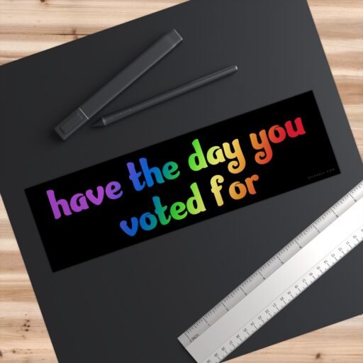 Have The Day You Voted For Bumper sticker