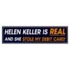 Helen Keller Is Real And She Stole My Debit Card Bumper Sticker