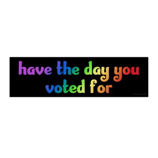 Have The Day You Voted For Bumper sticker