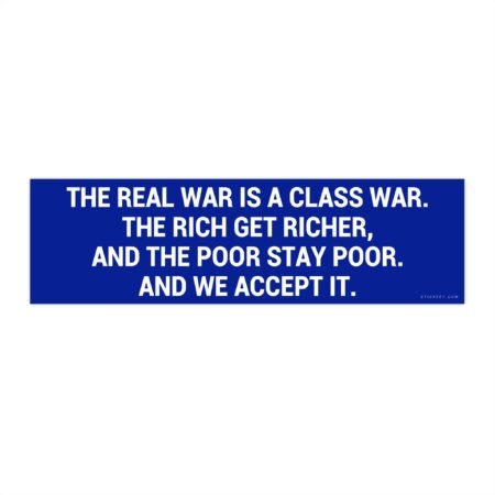 The Real War Is A Class War The Rich Get Richer And The Poor Stay Poor And We Accept It Bumper Sticker