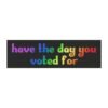 Have The Day You Voted For Magnet Sticker
