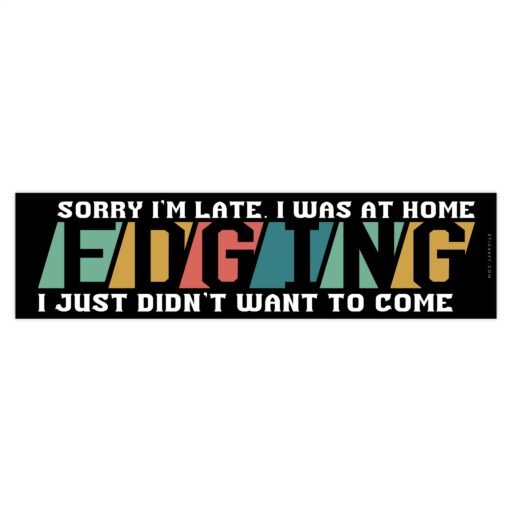 Sorry I’m Late I Was At Home Edging I Just Didn’t Want to Come Bumper Sticker