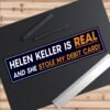 Helen Keller Is Real And She Stole My Debit Card Bumper Sticker