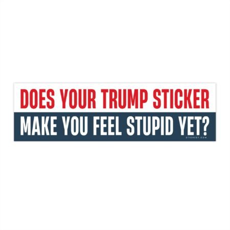 Does Your Trump Sticker Make You Feel Stupid Yet? Bumper Sticker