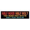 Half Hood Half Holy That Means Pray With Me Don't Play With Me Bumper sticker