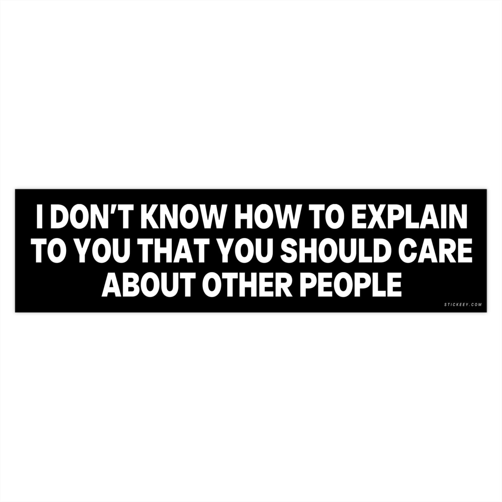 I Don't Know How To Explain To You That You Should Care About Other People Bumper Sticker