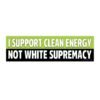 I Support Clean Energy Not White Supremacy Bumper Sticker