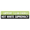 I Support Clean Energy Not White Supremacy Bumper Sticker