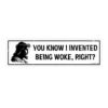 You Know I Invented Being Woke Right? Bumper Sticker