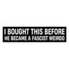I Bought This Before He Became A Fascist Weirdo Bumper sticker