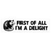 First Of All I'm A Delight Bumper Sticker